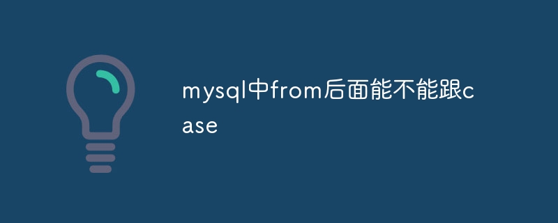 mysql中from后面能不能跟case