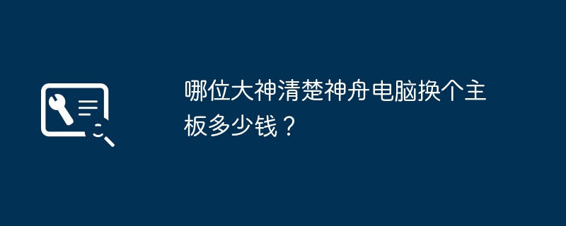 哪位大神清楚神舟电脑换个主板多少钱？