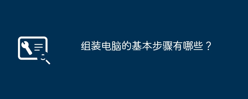 组装电脑的基本步骤有哪些？