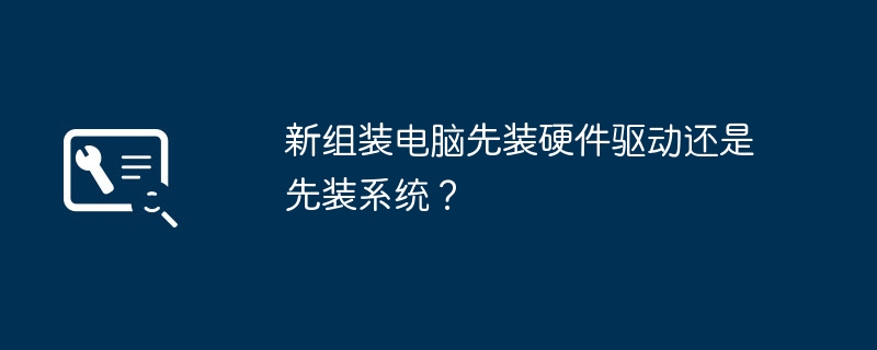 新组装电脑先装硬件驱动还是先装系统？