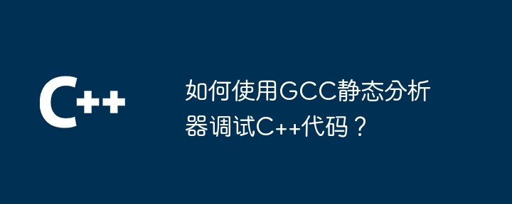 如何使用GCC静态分析器调试C++代码？