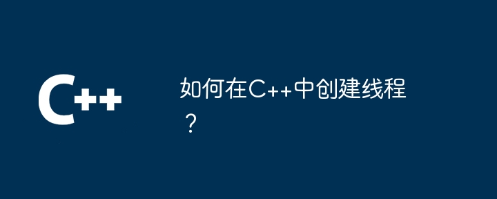 如何在C++中创建线程？