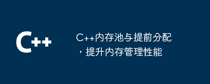 C++内存池与提前分配，提升内存管理性能