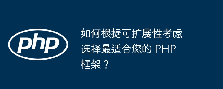 如何根据可扩展性考虑选择最适合您的 PHP 框架？