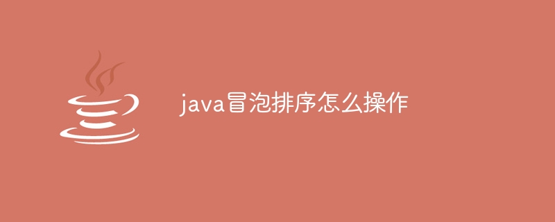 java冒泡排序怎么操作