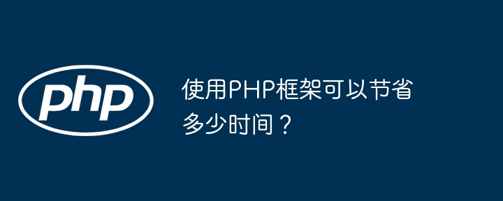 使用PHP框架可以节省多少时间？