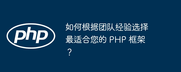 如何根据团队经验选择最适合您的 PHP 框架？