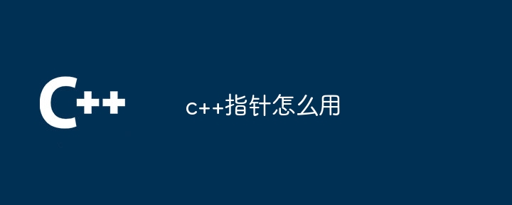 c++指针怎么用