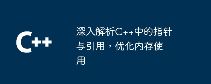 深入解析C++中的指针与引用，优化内存使用