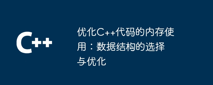 优化C++代码的内存使用：数据结构的选择与优化