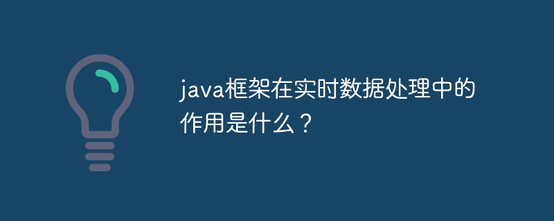 java框架在实时数据处理中的作用是什么？