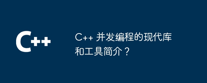 C++ 并发编程的现代库和工具简介？