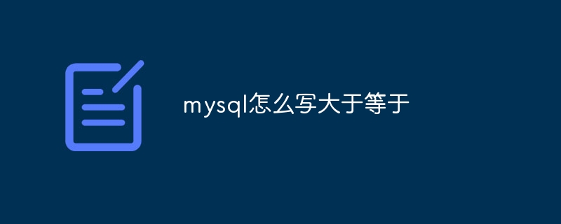 mysql怎么写大于等于