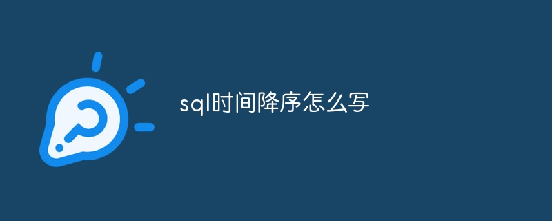 sql时间降序怎么写