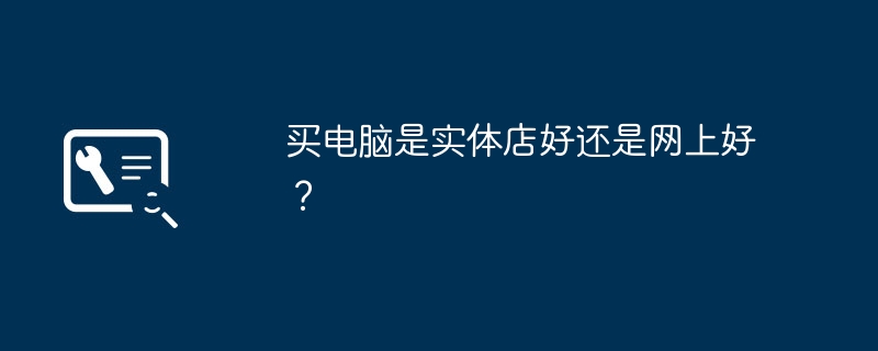 买电脑是实体店好还是网上好？