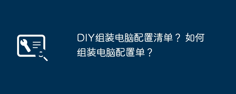 DIY组装电脑配置清单？ 如何组装电脑配置单？