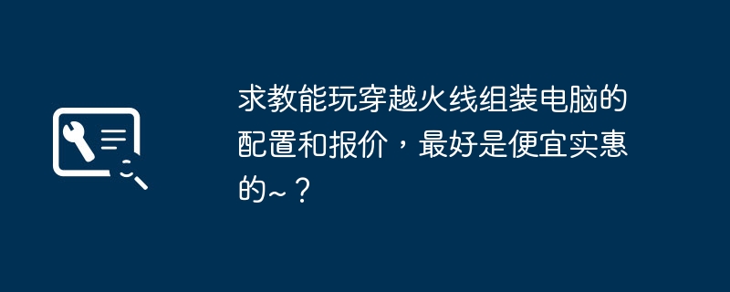 求教能玩穿越火线组装电脑的配置和报价，最好是便宜实惠的~？