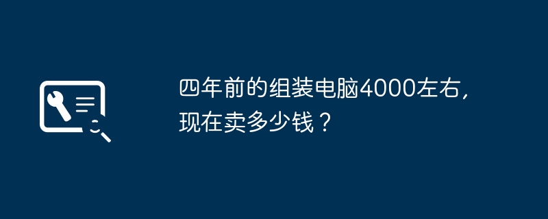 四年前的组装电脑4000左右,现在卖多少钱？