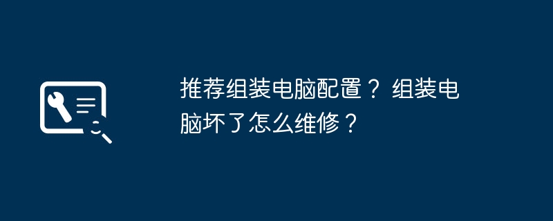 推荐组装电脑配置？ 组装电脑坏了怎么维修？