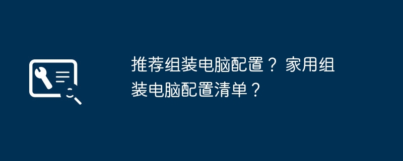 推荐组装电脑配置？ 家用组装电脑配置清单？