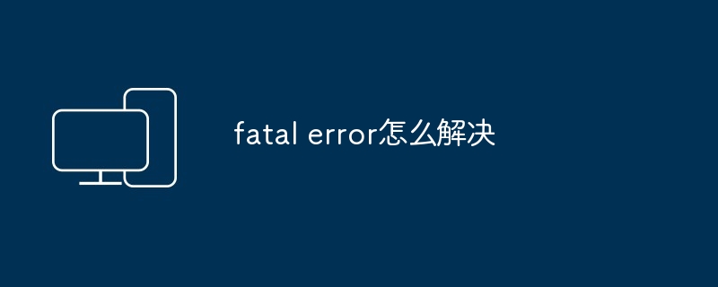 fatal error怎么解决