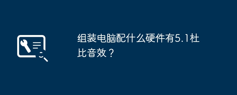 组装电脑配什么硬件有5.1杜比音效？