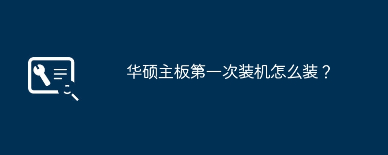 华硕主板第一次装机怎么装？