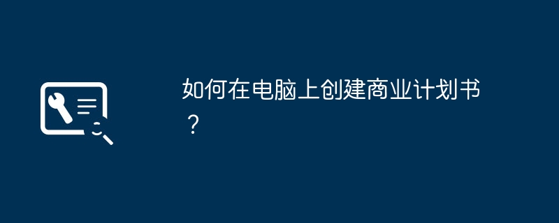 如何在电脑上创建商业计划书？