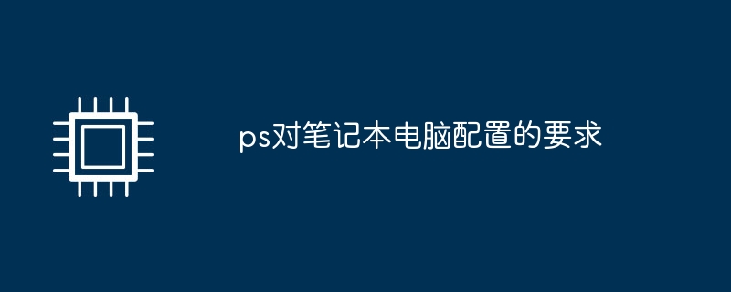 ps对笔记本电脑配置的要求