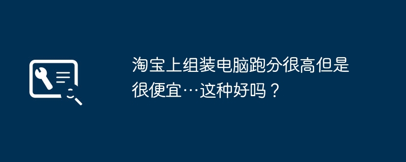 淘宝上组装电脑跑分很高但是很便宜…这种好吗？