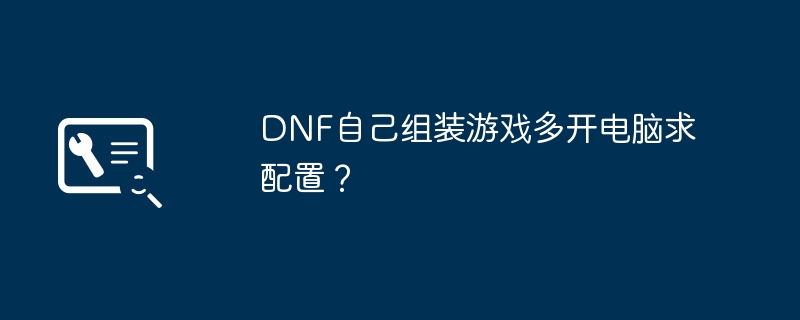 DNF自己组装游戏多开电脑求配置？