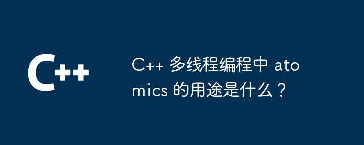 C++ 多线程编程中 atomics 的用途是什么？