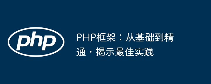 PHP框架：从基础到精通，揭示最佳实践