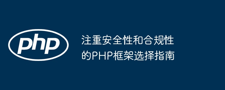 注重安全性和合规性的PHP框架选择指南