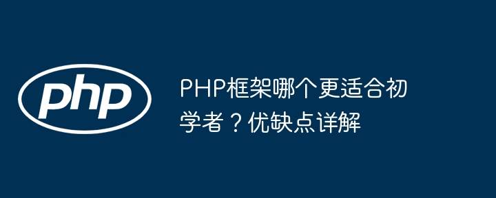 PHP框架哪个更适合初学者？优缺点详解