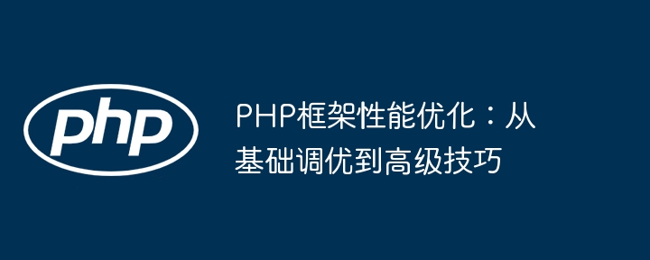 PHP框架性能优化：从基础调优到高级技巧