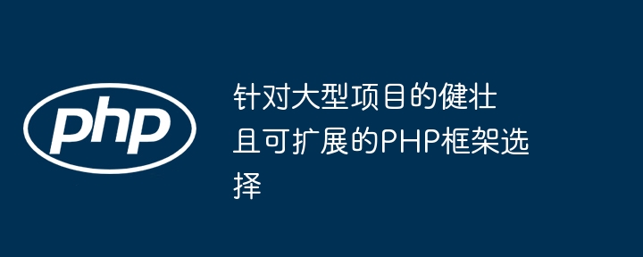 针对大型项目的健壮且可扩展的PHP框架选择