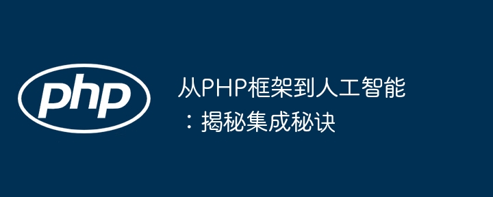 从PHP框架到人工智能：揭秘集成秘诀