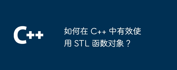 如何在 C++ 中有效使用 STL 函数对象？