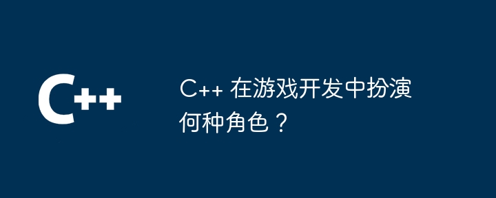 C++ 在游戏开发中扮演何种角色？