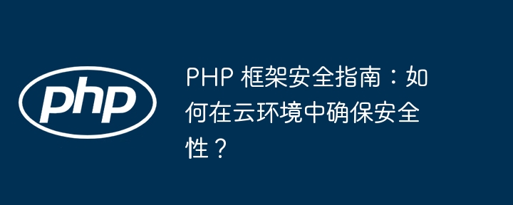 PHP 框架安全指南：如何在云环境中确保安全性？