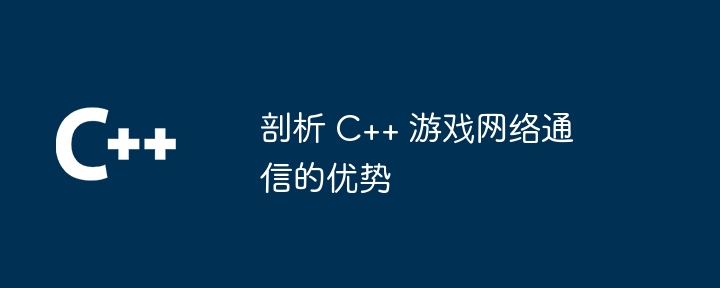 剖析 C++ 游戏网络通信的优势