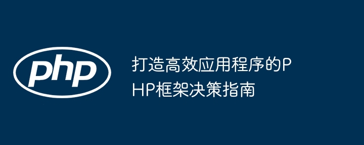 打造高效应用程序的PHP框架决策指南