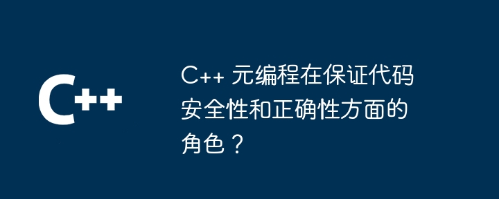 C++ 元编程在保证代码安全性和正确性方面的角色？