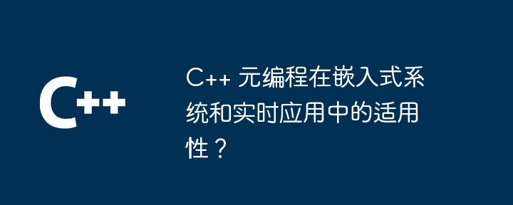 C++ 元编程在嵌入式系统和实时应用中的适用性？