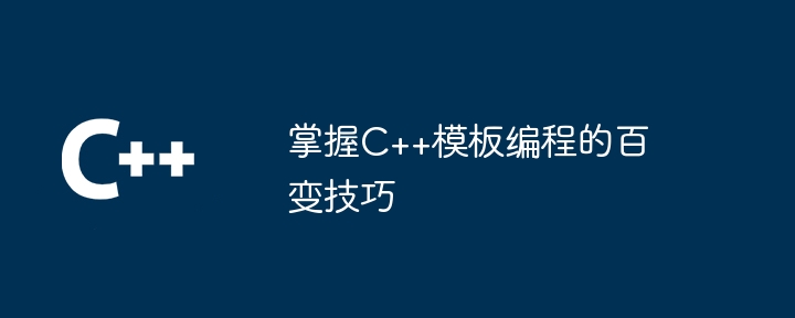 掌握C++模板编程的百变技巧