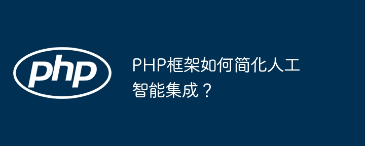 PHP框架如何简化人工智能集成？