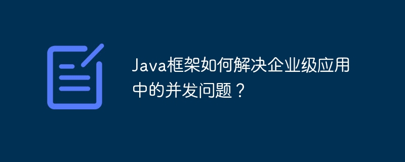 Java框架如何解决企业级应用中的并发问题？