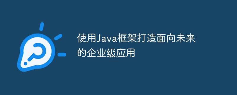 使用Java框架打造面向未来的企业级应用