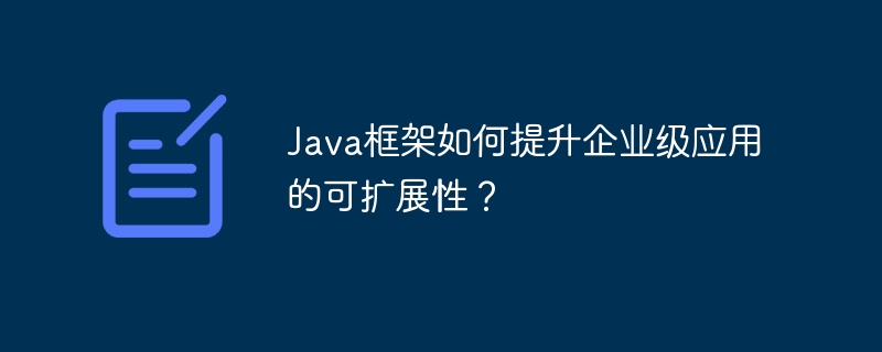 Java框架如何提升企业级应用的可扩展性？